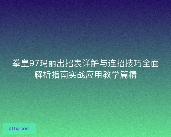 拳皇97玛丽出招表详解与连招技巧全面解析指南实战应用教学篇精